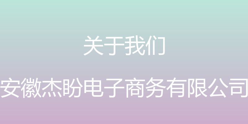 关于我们 - 安徽杰盼电子商务有限公司