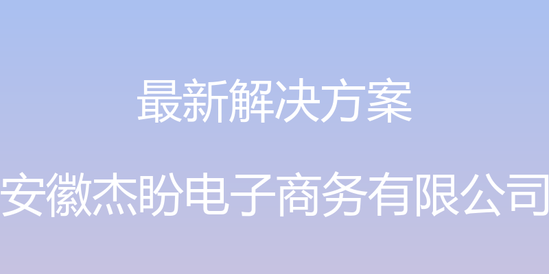 最新解决方案 - 安徽杰盼电子商务有限公司