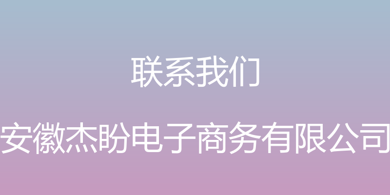 联系我们 - 安徽杰盼电子商务有限公司