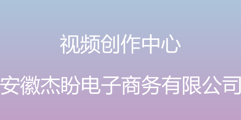 视频创作中心 - 安徽杰盼电子商务有限公司