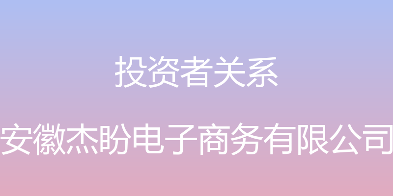 投资者关系 - 安徽杰盼电子商务有限公司