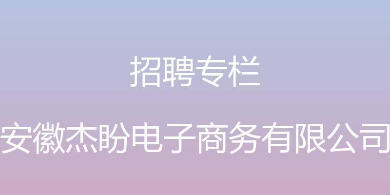 招聘专栏 - 安徽杰盼电子商务有限公司