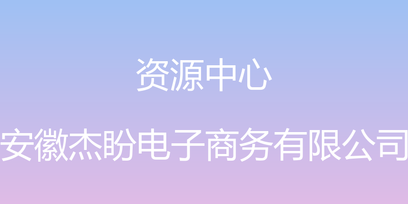 资源中心 - 安徽杰盼电子商务有限公司