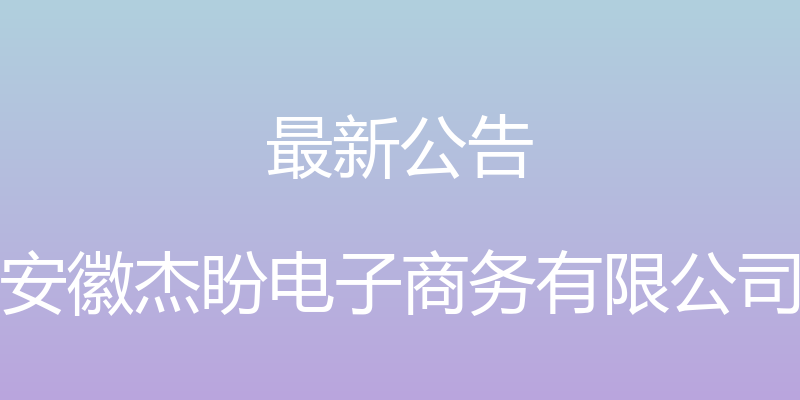 最新公告 - 安徽杰盼电子商务有限公司